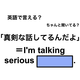 英語で「真剣な話してるんだよ」は何て言う？