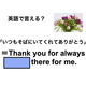 英語で「いつもそばにいてくれてありがとう」は何て言う？