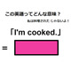 この英語ってどんな意味？「I’m cooked.」