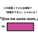 この英語ってどんな意味？「Give me some room.」