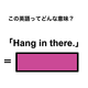 この英語ってどんな意味？「Hang in there.」