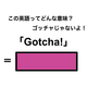 この英語ってどんな意味？「Gotcha!」