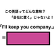 この英語ってどんな意味？「I’ll keep you company.」