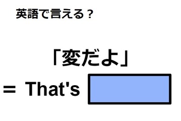 英語で「変だよ」はなんて言う？ 画像