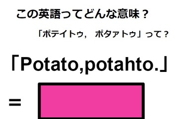 この英語ってどんな意味？「Potato, potahto.」 画像