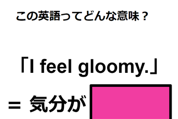 この英語ってどんな意味？「I feel gloomy. 」 画像