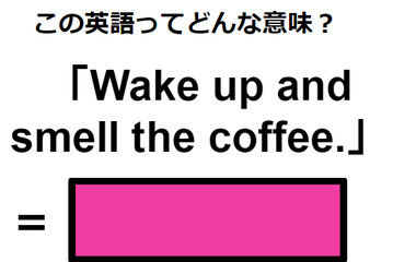 この英語ってどんな意味？「Wake up and smell the coffee.」 画像