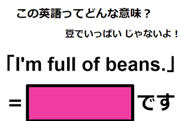 この英語ってどんな意味？「I’m full of beans.」 画像