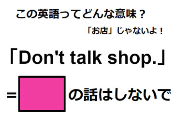 この英語ってどんな意味？「Don’t talk shop.」 画像