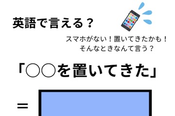 英語で「○○を置いてきた（忘れてきた）」はなんて言う？ 画像