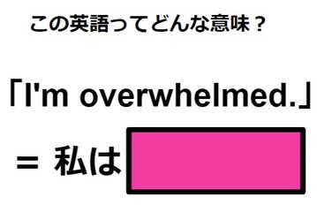 この英語ってどんな意味？「I’m overwhelmed.」 画像