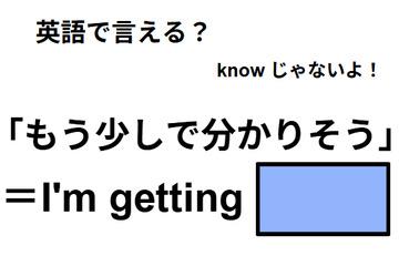英語で「もう少しで分かりそう」はなんて言う？ 画像