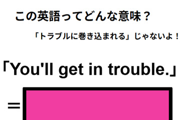 この英語ってどんな意味？「You’ll get in trouble. 」 画像