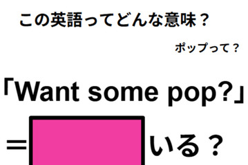 この英語ってどんな意味？「Want some pop?」 画像