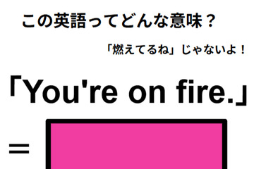 この英語ってどんな意味？「You’re on fire.」 画像