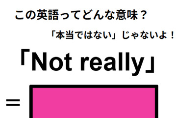 この英語ってどんな意味？「Not really」 画像