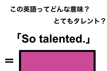 この英語ってどんな意味？「So talented.」 画像