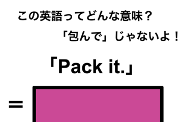 この英語ってどんな意味？「Pack it.」 画像