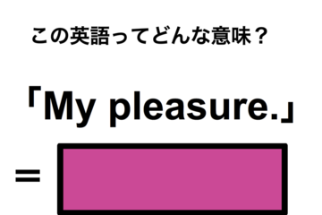 この英語ってどんな意味？「My pleasure.」 画像