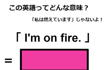 この英語ってどんな意味？「I’m on fire.」 画像