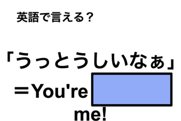 英語で「うっとうしいなぁ」は何て言う？ 画像
