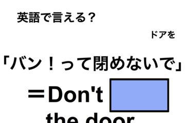 英語で「バン！って閉めないで」は何て言う？ 画像