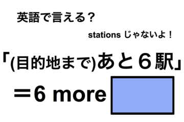 英語で「(目的地まで)あと６駅」は何て言う？ 画像