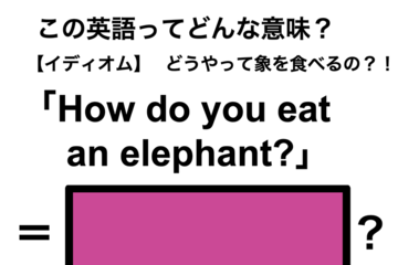 この英語ってどんな意味？「How do you eat an elephant?」 画像