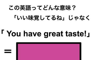 この英語ってどんな意味？「You have great taste!」 画像