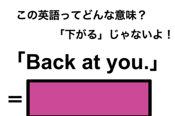 この英語ってどんな意味？「Back at you.」 画像