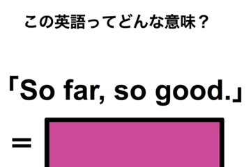この英語ってどんな意味？「So far, so good.」 画像