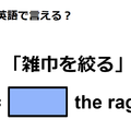 英語で「雑巾を絞る」はなんて言う？