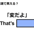 英語で「変だよ」はなんて言う？ 画像