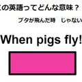 この英語ってどんな意味？「When pigs fly!」