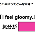 この英語ってどんな意味？「I feel gloomy. 」