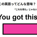 この英語ってどんな意味？「You got this! 」