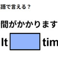 英語で「時間がかかりますよ」ってなんて言う？