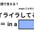 英語で「イライラしてる」は何て言う？