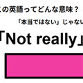 この英語ってどんな意味？「Not really」 画像