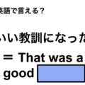英語で「いい教訓になった」は何て言う？