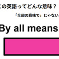 この英語ってどんな意味？「By all means.」