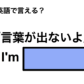 英語で「言葉が出ないよ」は何て言う？ 画像