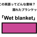 この英語ってどんな意味？「Wet blanket」 画像
