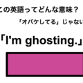 この英語ってどんな意味？「I’m ghosting.」 画像