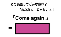 この英語ってどんな意味？「Come again.」 画像