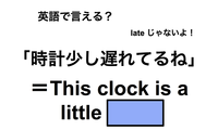 英語で「時計少し遅れてるね」は何て言う？ 画像