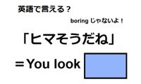 英語で「ヒマそうだね」は何て言う？ 画像