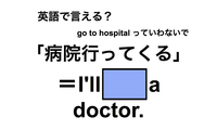 英語で「病院行ってくる」は何て言う？ 画像