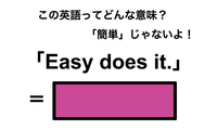 この英語ってどんな意味？「Easy does it.」 画像