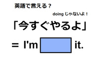 英語で「今すぐやるよ」は何て言う？ 画像